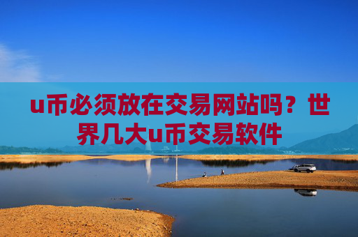 u币必须放在交易网站吗？世界几大u币交易软件