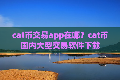 cat币交易app在哪？cat币国内大型交易软件下载