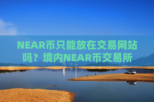 NEAR币只能放在交易网站吗？境内NEAR币交易所