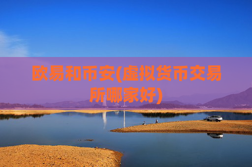 欧易和币安(虚拟货币交易所哪家好)