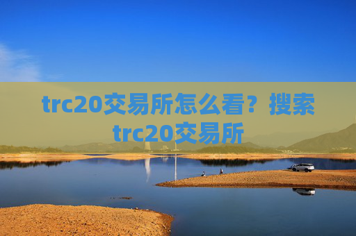 trc20交易所怎么看?搜索trc20交易所