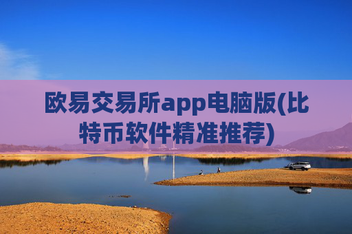 欧易交易所app电脑版(比特币软件精准推荐)