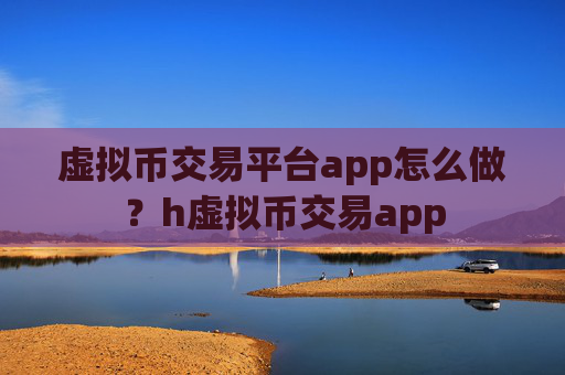 虚拟币交易平台app怎么做?h虚拟币交易app