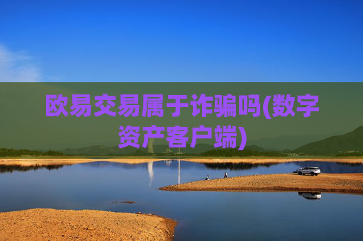 欧易交易属于诈骗吗(数字资产客户端)