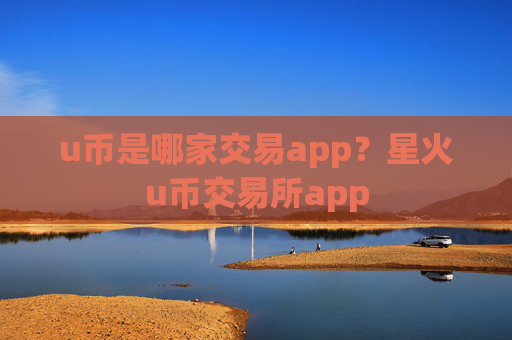 u币是哪家交易app?星火u币交易所app