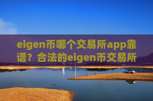 eigen币哪个交易所app靠谱?合法的eigen币交易所有哪些