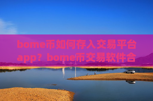 bome币如何存入交易平台app?bome币交易软件合法国家