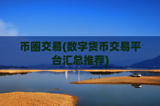 币圈交易(数字货币交易平台汇总推荐)