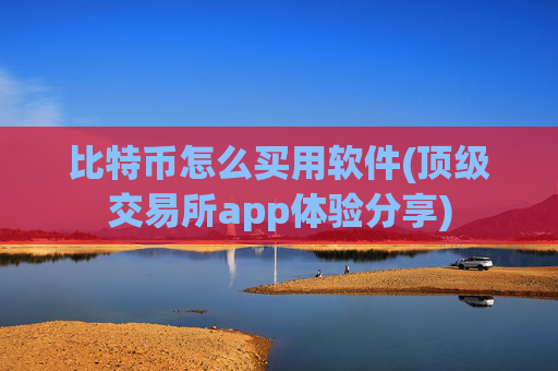 比特币怎么买用软件(顶级交易所app体验分享)