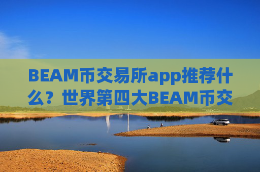 BEAM币交易所app推荐什么?世界第四大BEAM币交易app