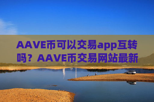 AAVE币可以交易app互转吗?AAVE币交易网站最新排名