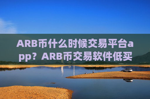 ARB币什么时候交易平台app?ARB币交易软件低买高卖