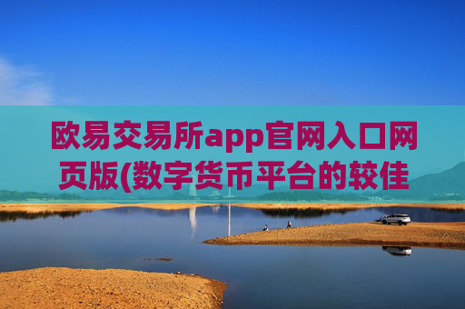 欧易交易所app官网入口网页版(数字货币平台的较佳选择)