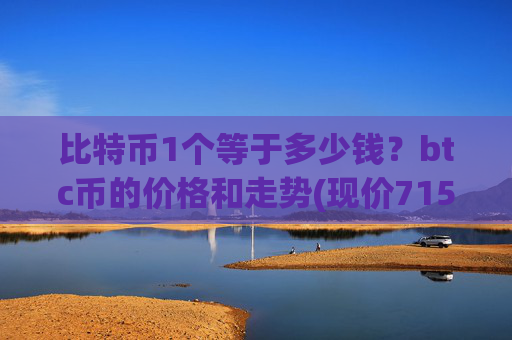 比特币1个等于多少钱?btc币的价格和走势(现价715321.33元)