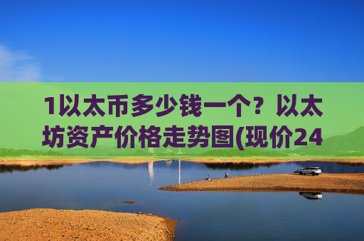 1以太币多少钱一个?以太坊资产价格走势图(现价24332.73元)