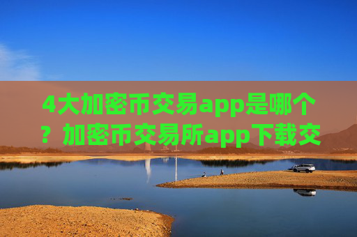 4大加密币交易app是哪个？加密币交易所app下载交易所app下载