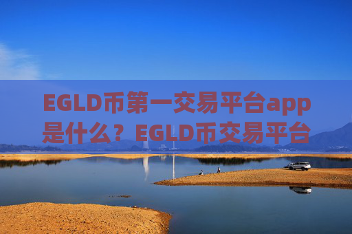 EGLD币第一交易平台app是什么?EGLD币交易平台app和货币中心