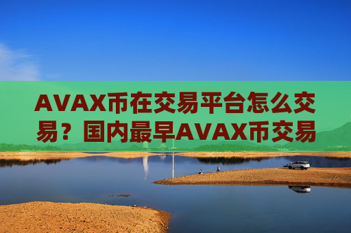 AVAX币在交易平台怎么交易？国内最早AVAX币交易网站