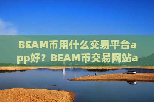 BEAM币用什么交易平台app好？BEAM币交易网站app怎么下载