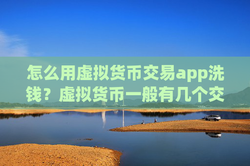 怎么用虚拟货币交易app洗钱?虚拟货币一般有几个交易app