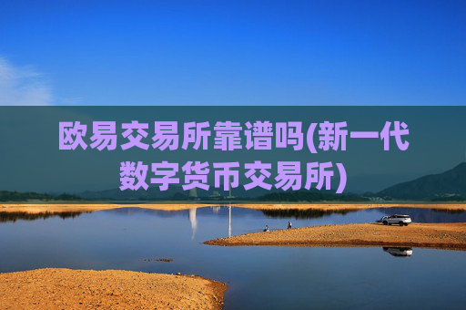欧易交易所靠谱吗(新一代数字货币交易所)
