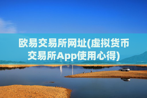 欧易交易所网址(虚拟货币交易所App使用心得)