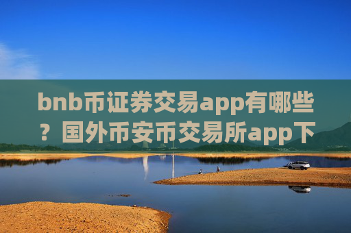 bnb币证券交易app有哪些?国外币安币交易所app下载有那些