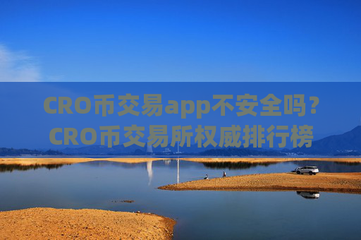 CRO币交易app不安全吗?CRO币交易所权威排行榜