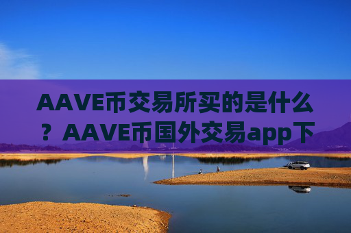 AAVE币交易所买的是什么?AAVE币国外交易app下载软件