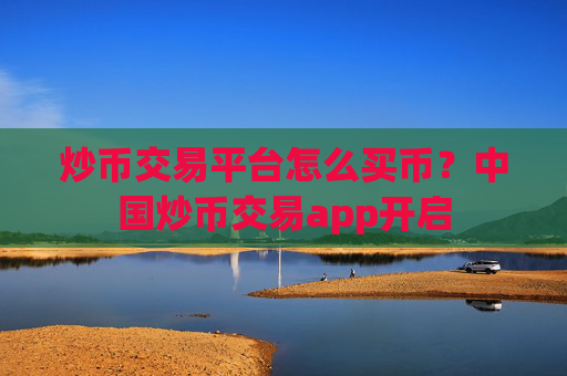 炒币交易平台怎么买币?中国炒币交易app开启