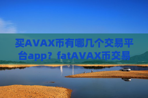 买AVAX币有哪几个交易平台app?fatAVAX币交易app下载