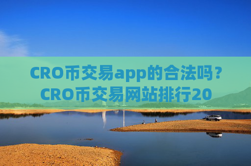 CRO币交易app的合法吗？CRO币交易网站排行20