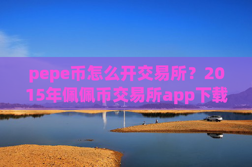 pepe币怎么开交易所?2015年佩佩币交易所app下载有哪些