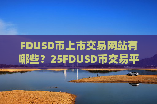 FDUSD币上市交易网站有哪些？25FDUSD币交易平台app
