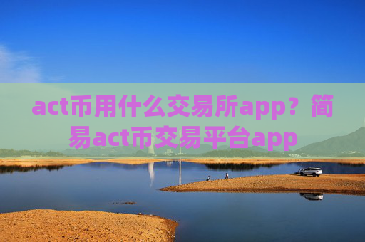 act币用什么交易所app?简易act币交易平台app