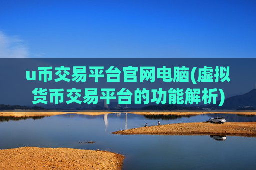u币交易平台官网电脑(虚拟货币交易平台的功能解析)