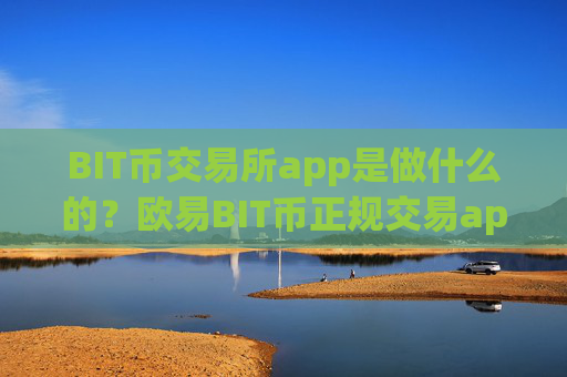 BIT币交易所app是做什么的？欧易BIT币正规交易app下载