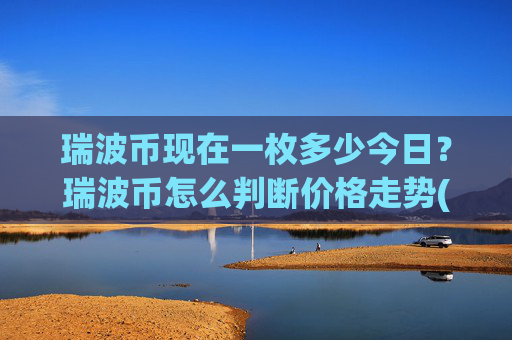 瑞波币现在一枚多少今日?瑞波币怎么判断价格走势(现价16.2271元)
