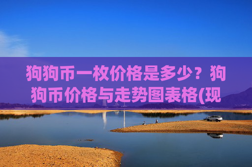 狗狗币一枚价格是多少?狗狗币价格与走势图表格(现价2.357元)