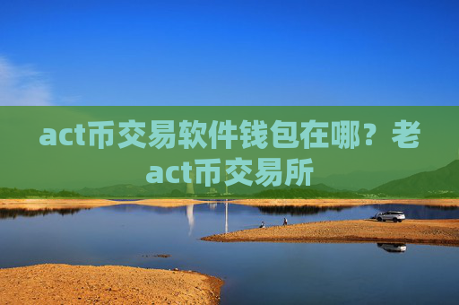 act币交易软件钱包在哪?老act币交易所
