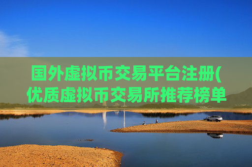 国外虚拟币交易平台注册(优质虚拟币交易所推荐榜单)
