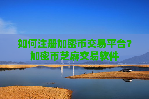 如何注册加密币交易平台？加密币芝麻交易软件