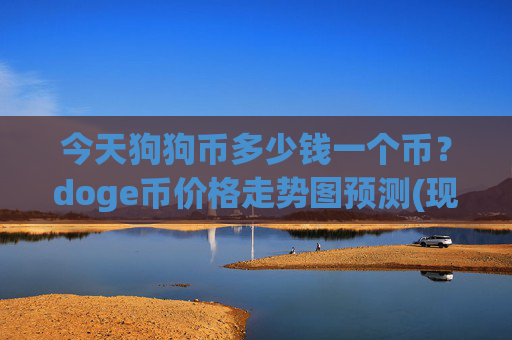 今天狗狗币多少钱一个币？doge币价格走势图预测(现价3.0231元)