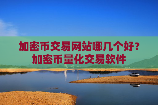 加密币交易网站哪几个好?加密币量化交易软件