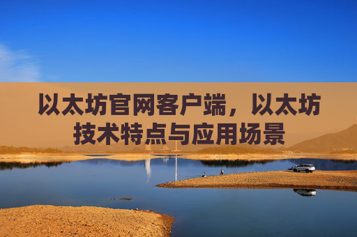 以太坊官网客户端,以太坊技术特点与应用场景