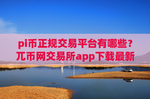 pi币正规交易平台有哪些?兀币网交易所app下载最新消息
