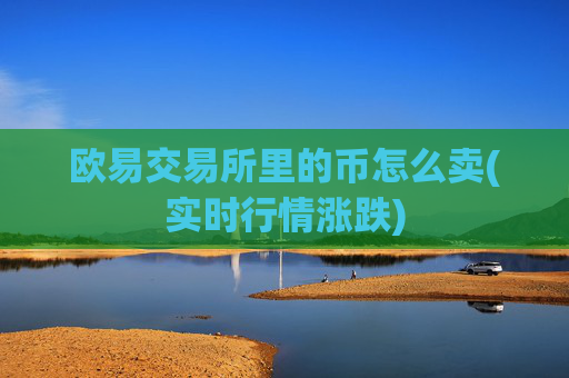 欧易交易所里的币怎么卖(实时行情涨跌)