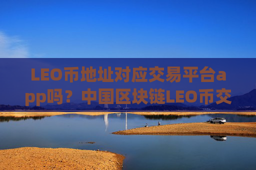 LEO币地址对应交易平台app吗?中国区块链LEO币交易app