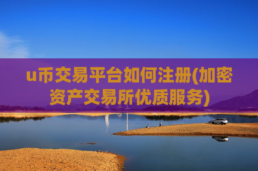 u币交易平台如何注册(加密资产交易所优质服务)