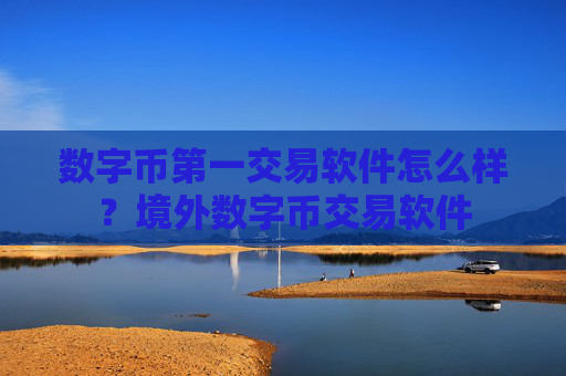 数字币第一交易软件怎么样？境外数字币交易软件